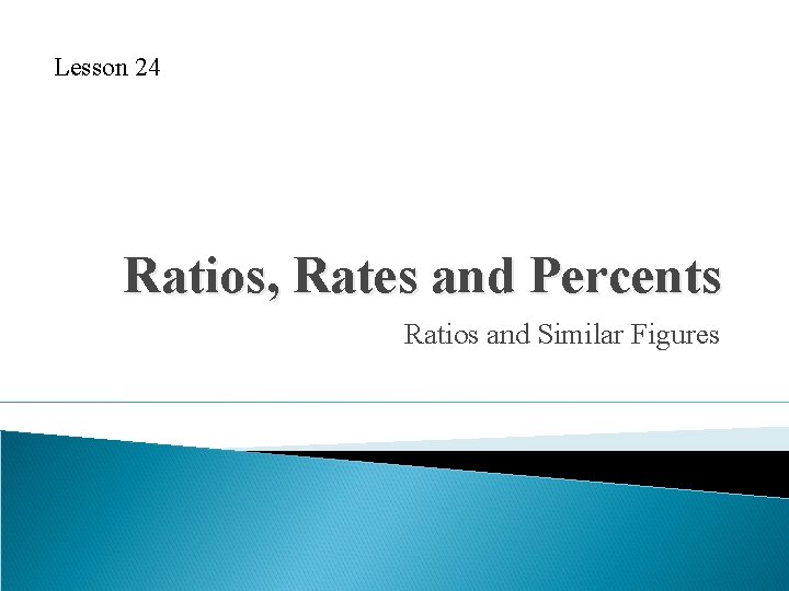 Lesson 24 Ratios, Rates and Percents Ratios and Similar Figures 