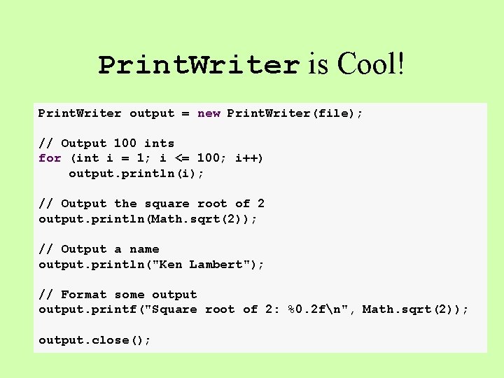 Print. Writer is Cool! Print. Writer output = new Print. Writer(file); // Output 100