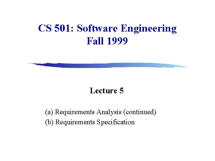 CS 501: Software Engineering Fall 1999 Lecture 5 (a) Requirements Analysis (continued) (b) Requirements