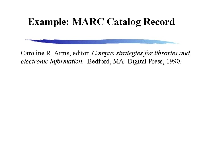 Example: MARC Catalog Record Caroline R. Arms, editor, Campus strategies for libraries and electronic
