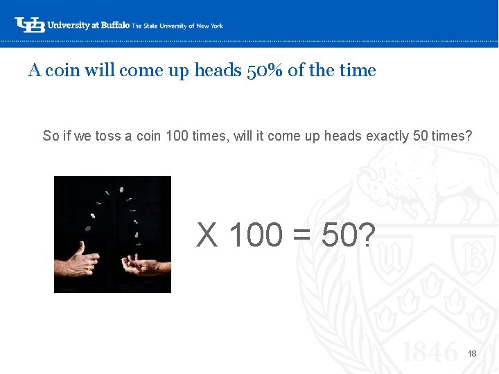 A coin will come up heads 50% of the time So if we toss A coin will come up heads 50% of the time So if we toss
