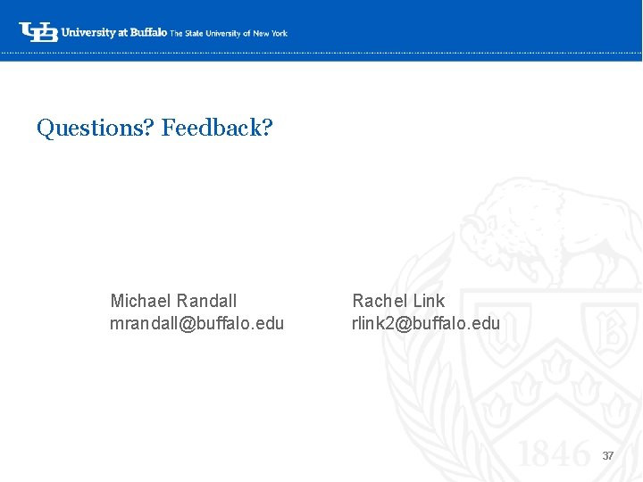 Questions? Feedback? ‘- Michael Randall mrandall@buffalo. edu Rachel Link rlink 2@buffalo. edu 37 Questions? Feedback? ‘- Michael Randall mrandall@buffalo. edu Rachel Link rlink 2@buffalo. edu 37
