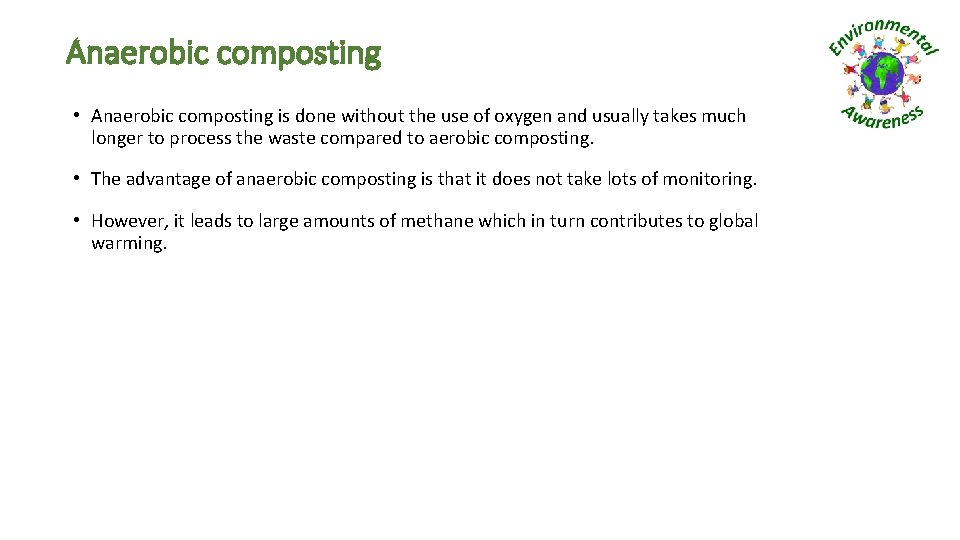 Anaerobic composting • Anaerobic composting is done without the use of oxygen and usually