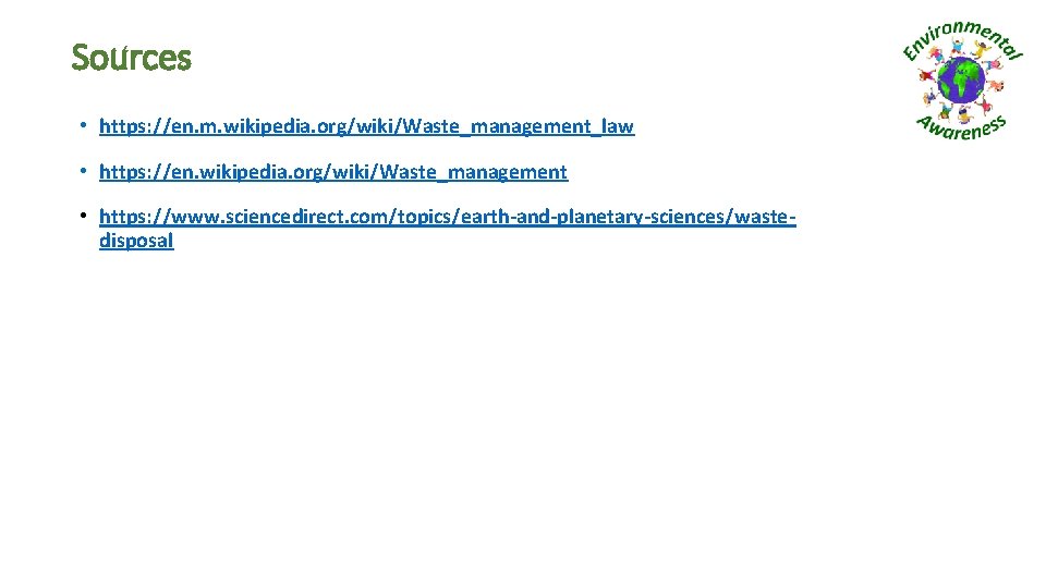 Sources • https: //en. m. wikipedia. org/wiki/Waste_management_law • https: //en. wikipedia. org/wiki/Waste_management • https: