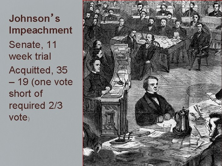 Johnson’s Impeachment Senate, 11 week trial Acquitted, 35 – 19 (one vote short of