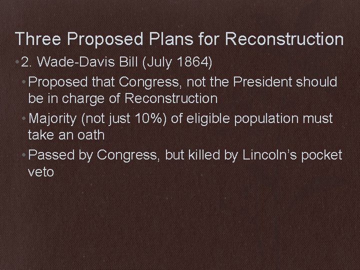 Three Proposed Plans for Reconstruction • 2. Wade-Davis Bill (July 1864) • Proposed that
