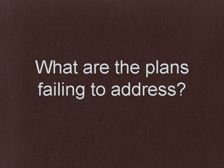 What are the plans failing to address? 