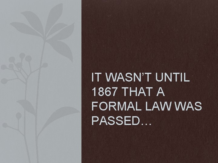 IT WASN’T UNTIL 1867 THAT A FORMAL LAW WAS PASSED… 