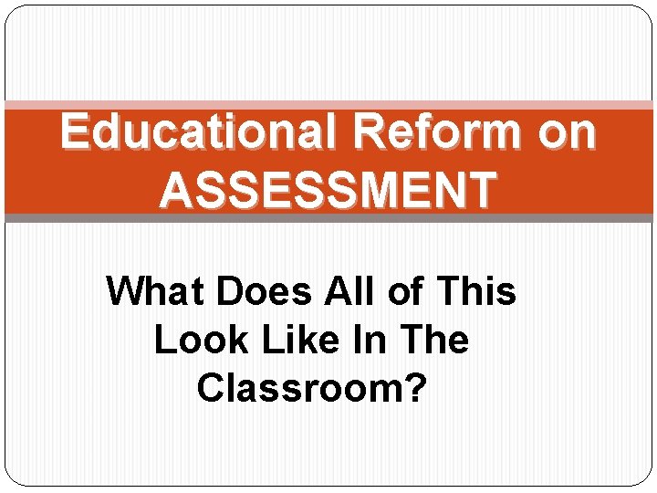 Educational Reform on ASSESSMENT What Does All of This Look Like In The Classroom?