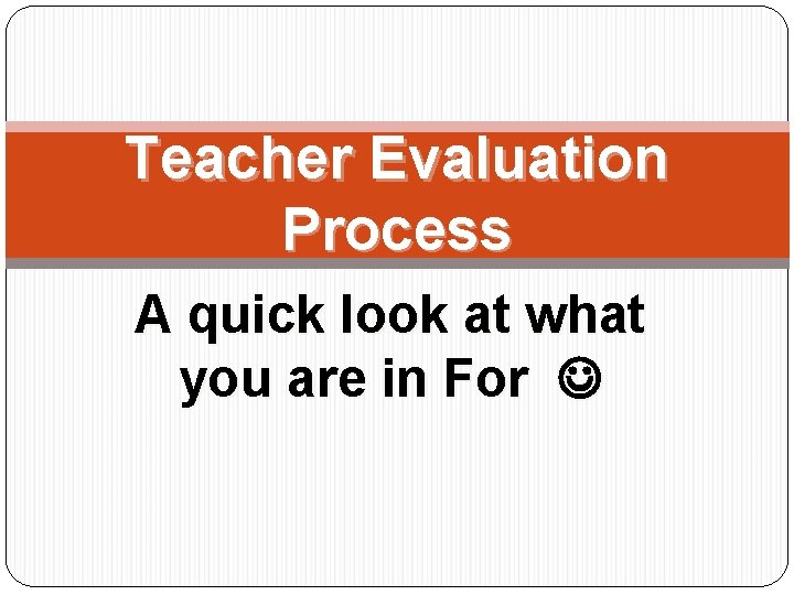Teacher Evaluation Process A quick look at what you are in For 