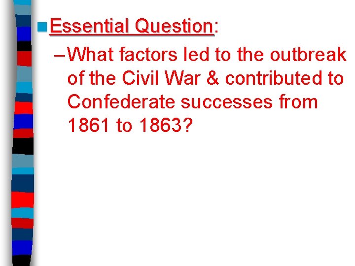 n Essential Question: Question – What factors led to the outbreak of the Civil