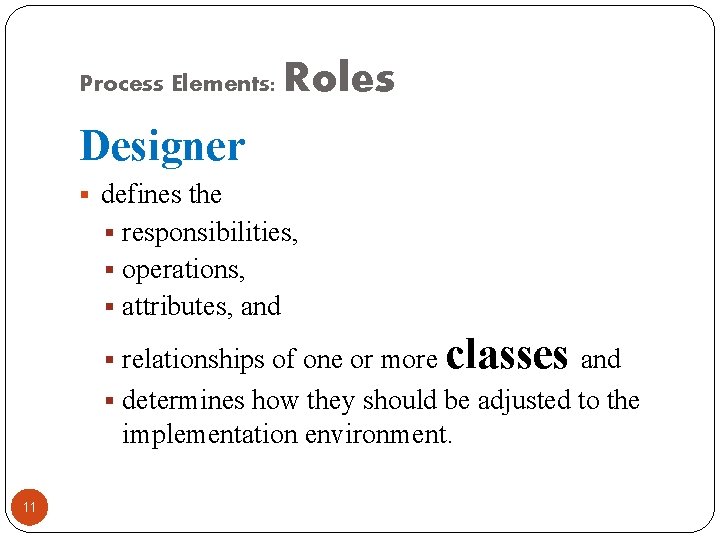 Process Elements: Roles Designer § defines the § responsibilities, § operations, § attributes, and