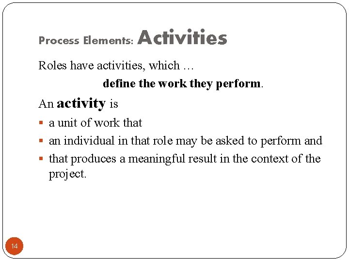 Process Elements: Activities Roles have activities, which … define the work they perform. An