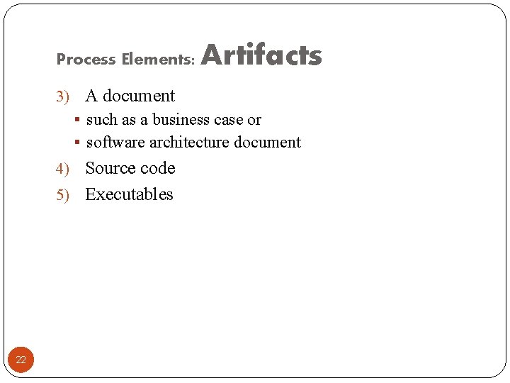 Process Elements: Artifacts 3) A document § such as a business case or §