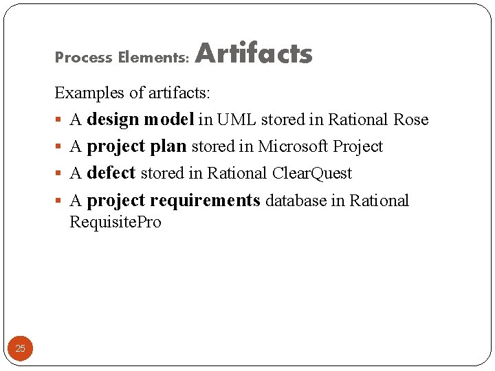 Process Elements: Artifacts Examples of artifacts: § A design model in UML stored in