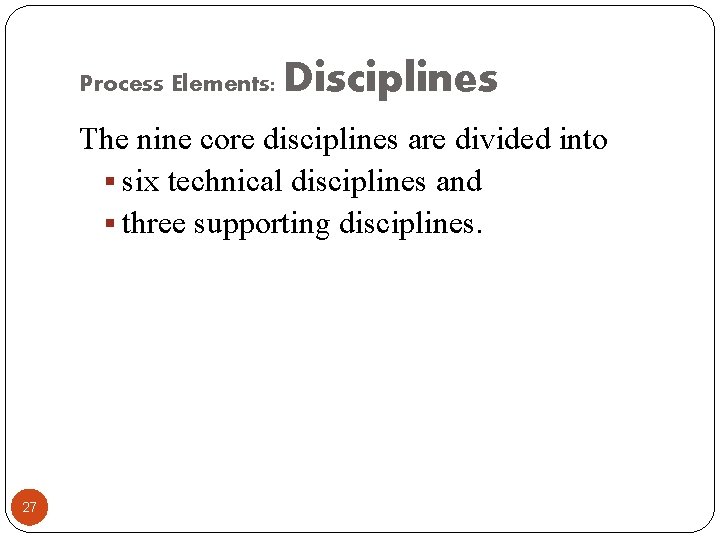 Process Elements: Disciplines The nine core disciplines are divided into § six technical disciplines