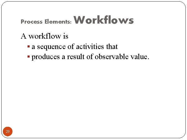 Process Elements: Workflows A workflow is § a sequence of activities that § produces