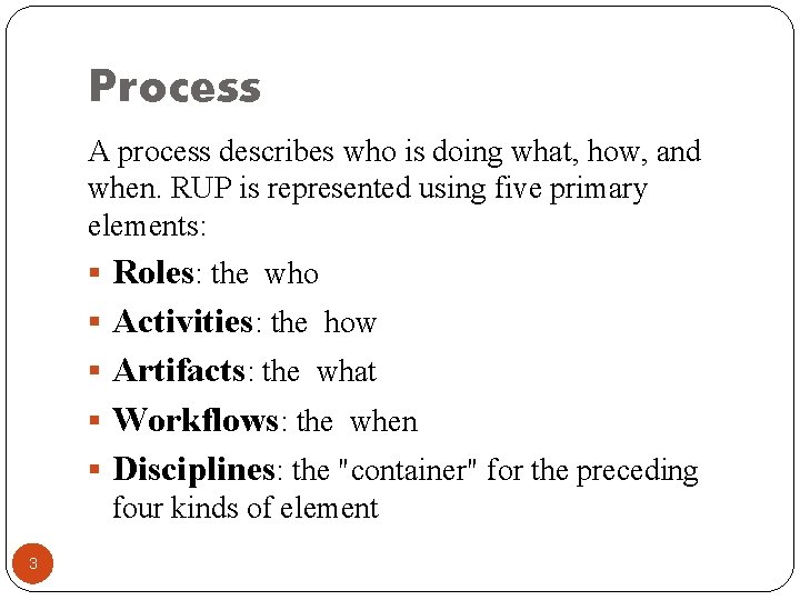 Process A process describes who is doing what, how, and when. RUP is represented