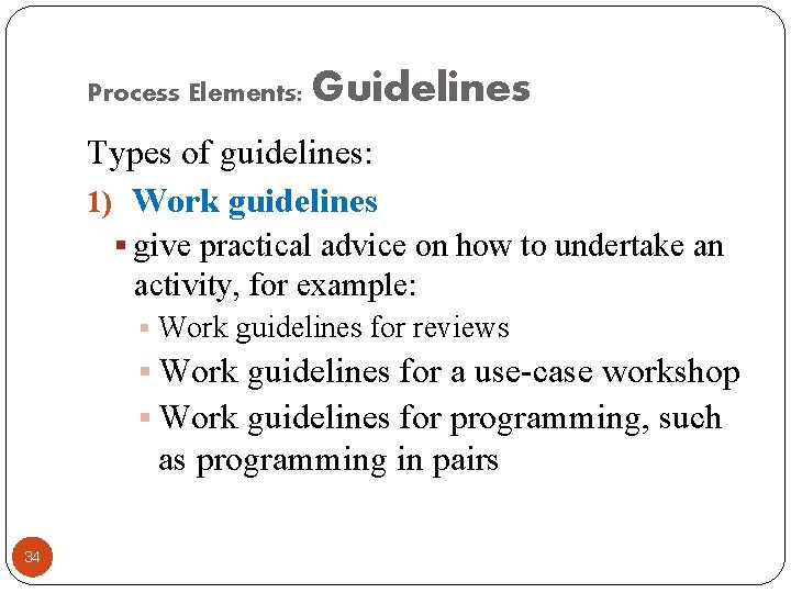 Process Elements: Guidelines Types of guidelines: 1) Work guidelines § give practical advice on