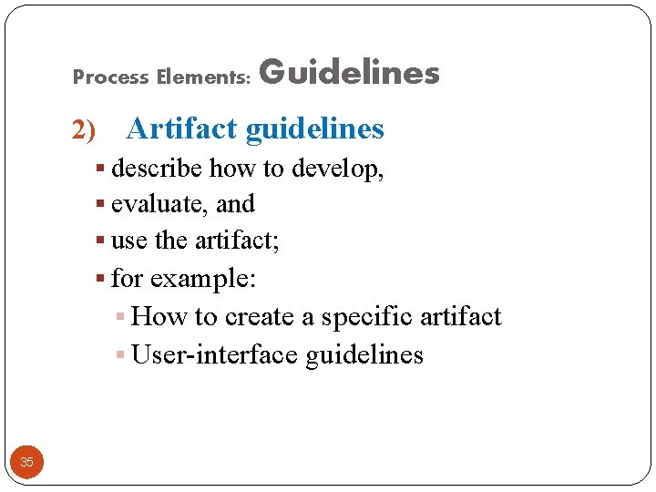 Process Elements: 2) Guidelines Artifact guidelines § describe how to develop, § evaluate, and
