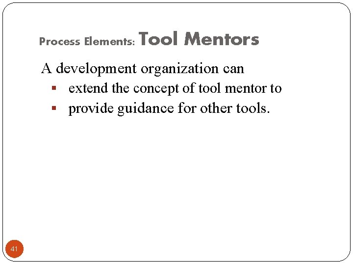 Process Elements: Tool Mentors A development organization can § extend the concept of tool