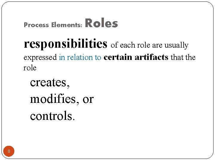 Process Elements: Roles responsibilities of each role are usually expressed in relation to certain