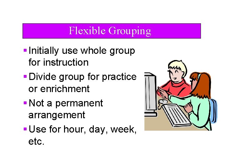 Flexible Grouping § Initially use whole group for instruction § Divide group for practice