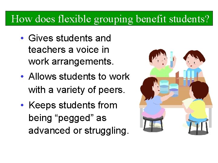 How does flexible grouping benefit students? • Gives students and teachers a voice in
