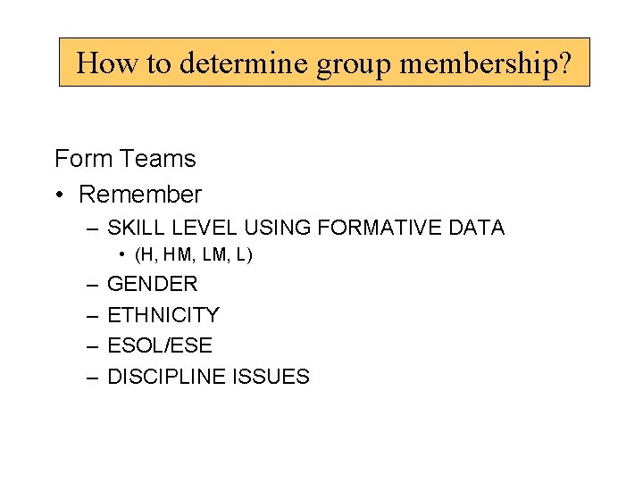 How to determine group membership? Form Teams • Remember – SKILL LEVEL USING FORMATIVE