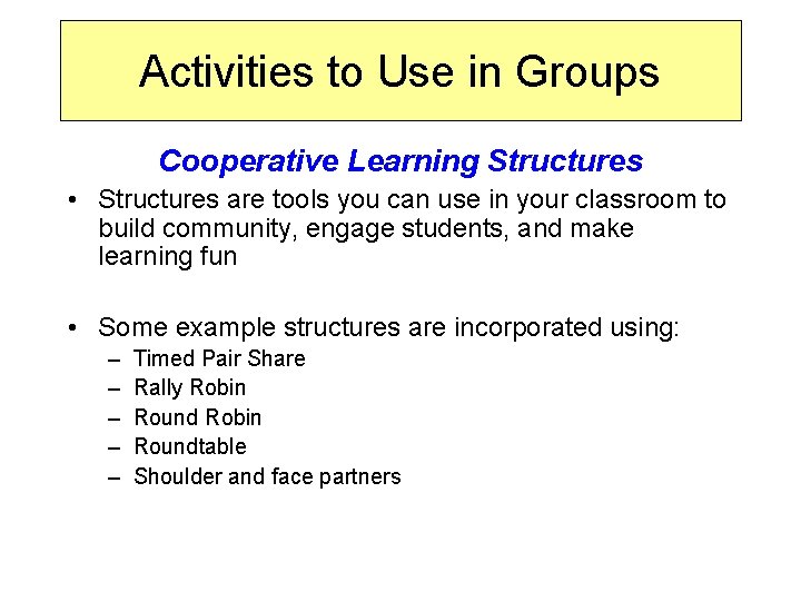 Activities to Use in Groups Cooperative Learning Structures • Structures are tools you can