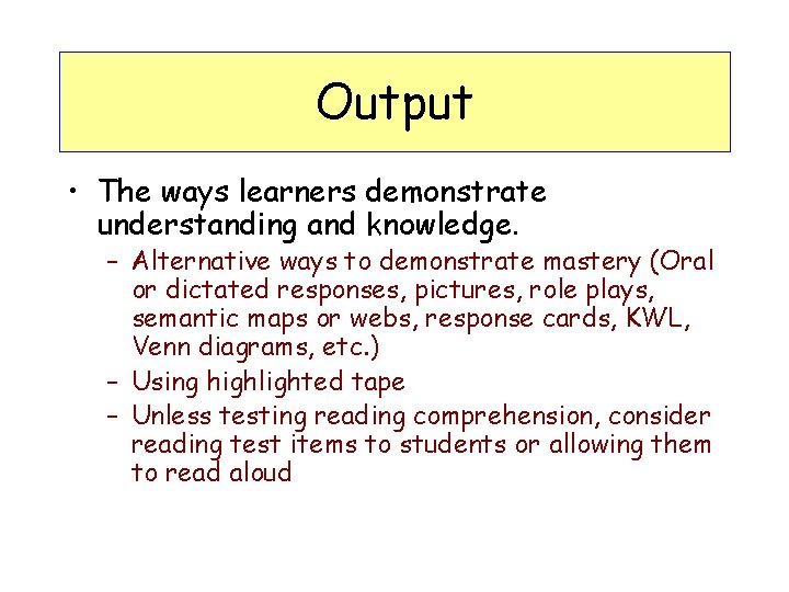 Output • The ways learners demonstrate understanding and knowledge. – Alternative ways to demonstrate