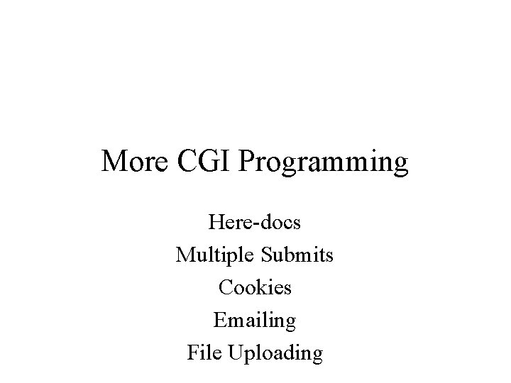 More CGI Programming Here-docs Multiple Submits Cookies Emailing File Uploading 