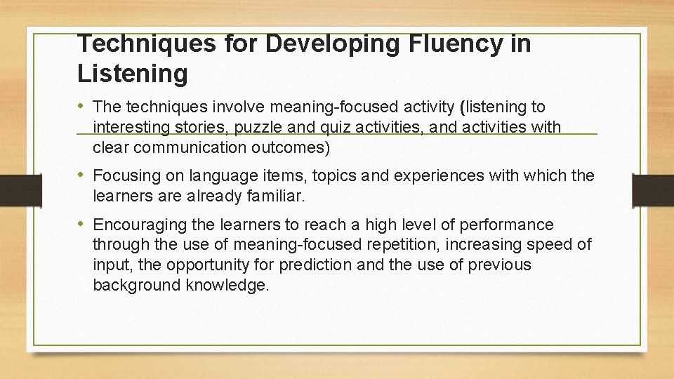 Techniques for Developing Fluency in Listening • The techniques involve meaning-focused activity (listening to