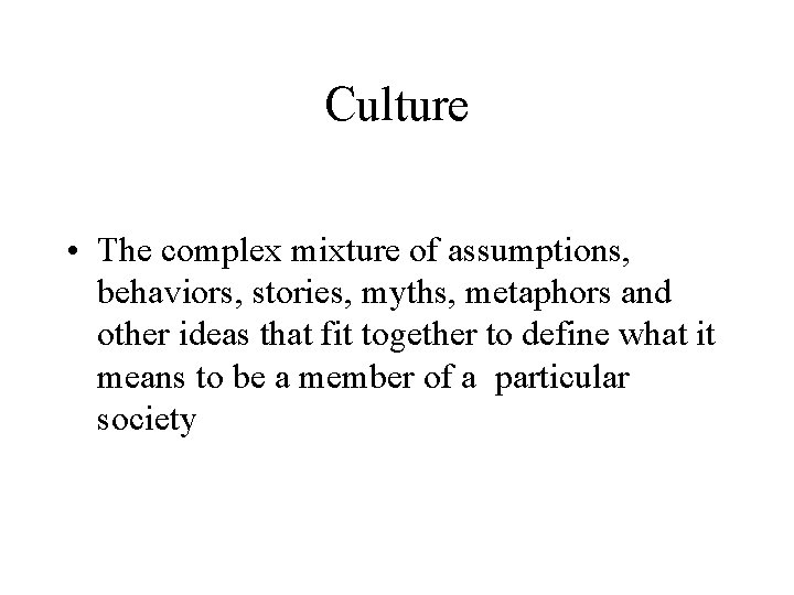 Culture • The complex mixture of assumptions, behaviors, stories, myths, metaphors and other ideas Culture • The complex mixture of assumptions, behaviors, stories, myths, metaphors and other ideas