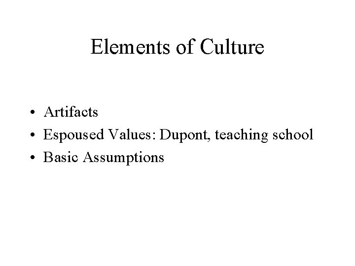 Elements of Culture • Artifacts • Espoused Values: Dupont, teaching school • Basic Assumptions Elements of Culture • Artifacts • Espoused Values: Dupont, teaching school • Basic Assumptions