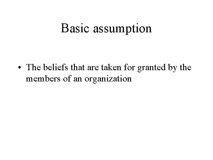 Basic assumption • The beliefs that are taken for granted by the members of Basic assumption • The beliefs that are taken for granted by the members of
