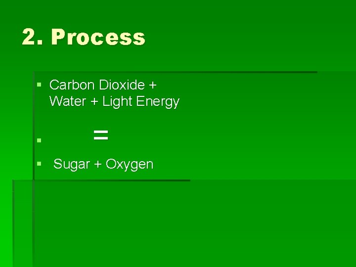 2. Process § Carbon Dioxide + Water + Light Energy § = § Sugar