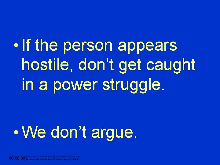  • If the person appears hostile, don’t get caught in a power struggle.