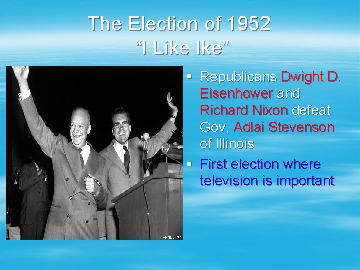 The Election of 1952 “I Like Ike” § Republicans Dwight D. Eisenhower and Richard