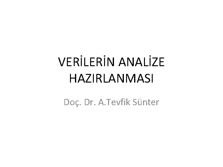 VERİLERİN ANALİZE HAZIRLANMASI Doç. Dr. A. Tevfik Sünter 