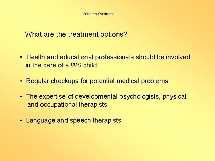 William’s Syndrome What are the treatment options? • Health and educational professionals should be