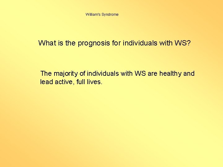 William’s Syndrome What is the prognosis for individuals with WS? The majority of individuals