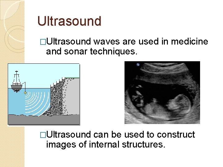 Ultrasound �Ultrasound waves are used in medicine and sonar techniques. �Ultrasound can be used
