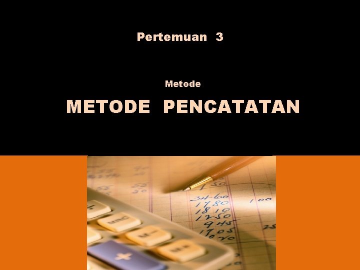 Pertemuan 3 Metode METODE PENCATATAN 