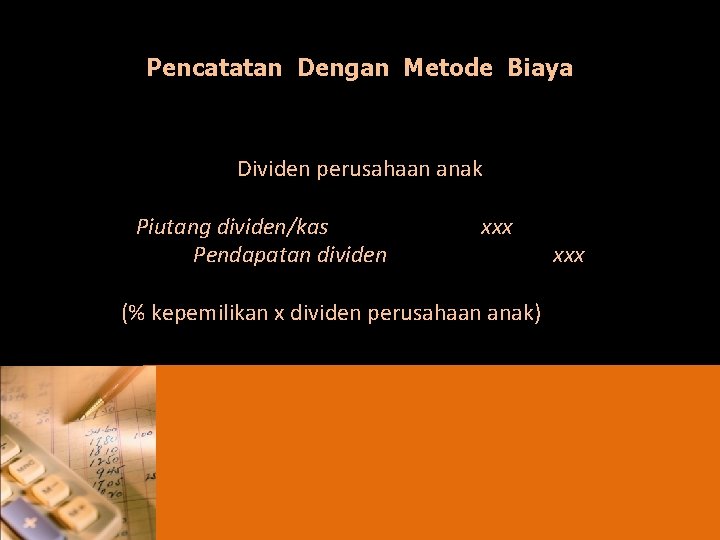 Pencatatan Dengan Metode Biaya Dividen perusahaan anak Piutang dividen/kas Pendapatan dividen xxx (% kepemilikan