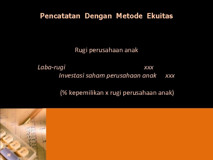 Pencatatan Dengan Metode Ekuitas Rugi perusahaan anak Laba-rugi xxx Investasi saham perusahaan anak xxx