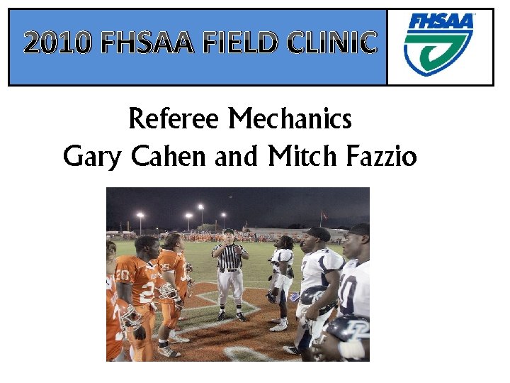 2010 FHSAA FIELD CLINIC Referee Mechanics Gary Cahen and Mitch Fazzio 