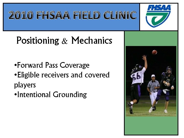 2010 FHSAA FIELD CLINIC Positioning & Mechanics • Forward Pass Coverage • Eligible receivers
