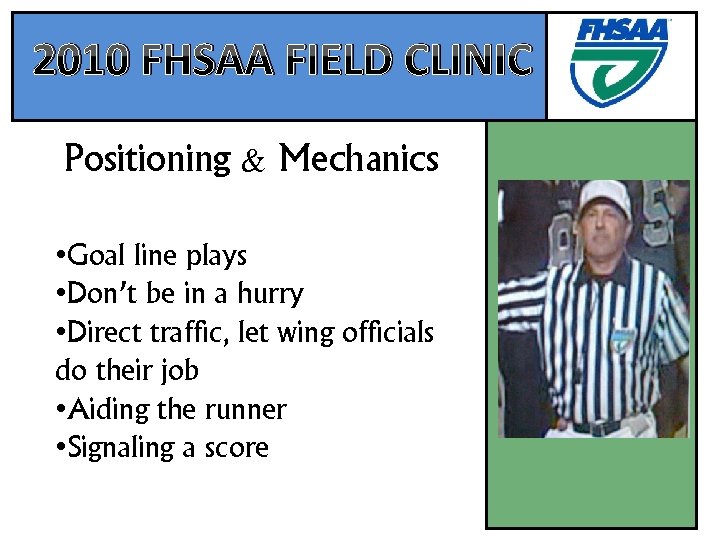 2010 FHSAA FIELD CLINIC Positioning & Mechanics • Goal line plays • Don’t be