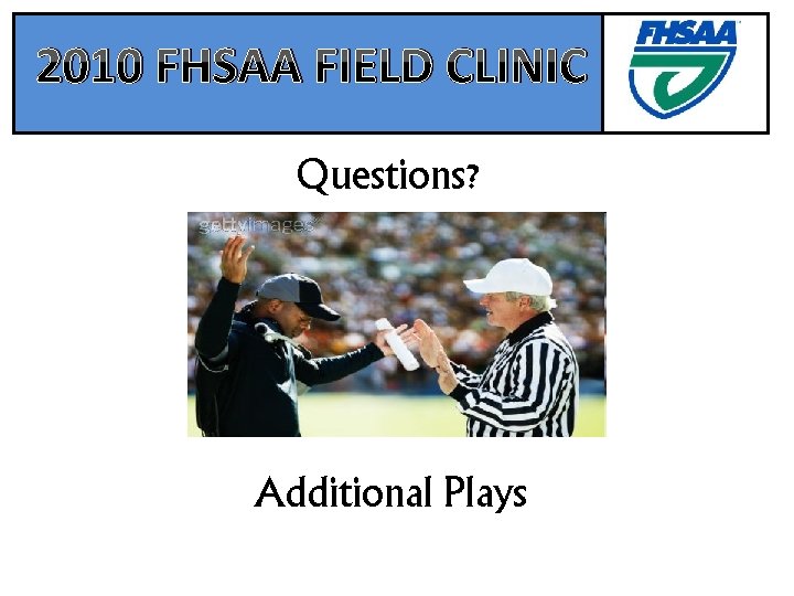 2010 FHSAA FIELD CLINIC Questions? Additional Plays 
